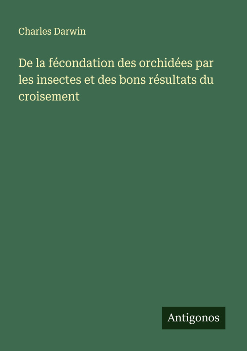 Kniha De la fécondation des orchidées par les insectes et des bons résultats du croisement Charles Darwin