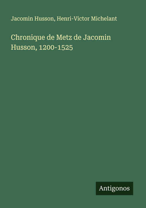 Knjiga Chronique de Metz de Jacomin Husson, 1200-1525 Henri-Victor Michelant