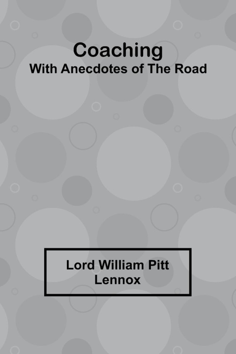 Kniha Coaching, With Anecdotes Of The Road Lord William Pitt Lennox