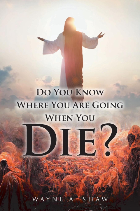 Kniha Do You Know Where You Are Going When You Die? Wayne A. Shaw