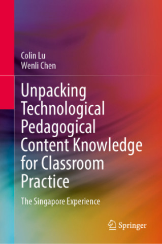Kniha Unpacking Technological Pedagogical Content Knowledge for Classroom Practice Colin Lu