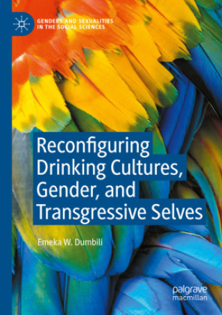 Kniha Reconfiguring Drinking Cultures, Gender, and Transgressive Selves Emeka W. Dumbili