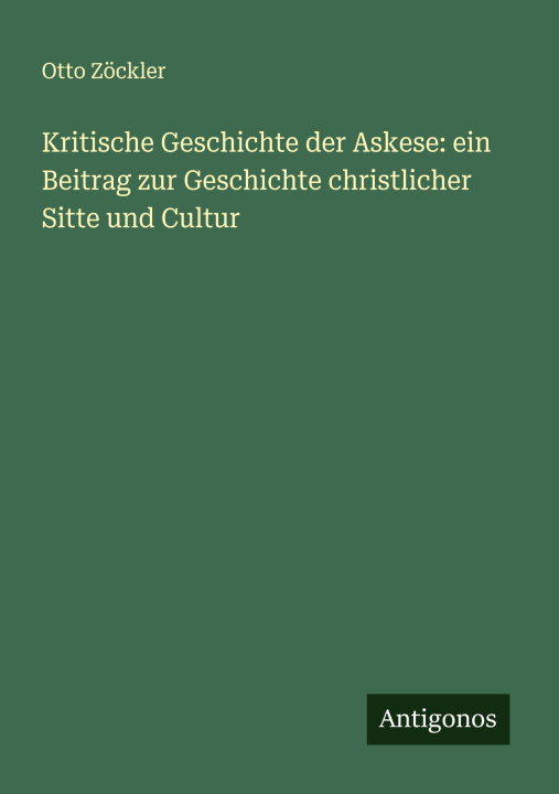 Kniha Kritische Geschichte der Askese: ein Beitrag zur Geschichte christlicher Sitte und Cultur 