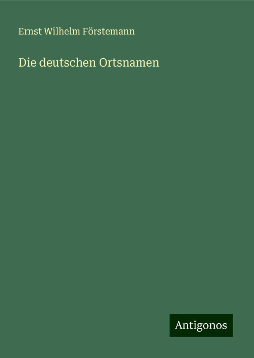Kniha Die deutschen Ortsnamen Ernst Wilhelm Förstemann