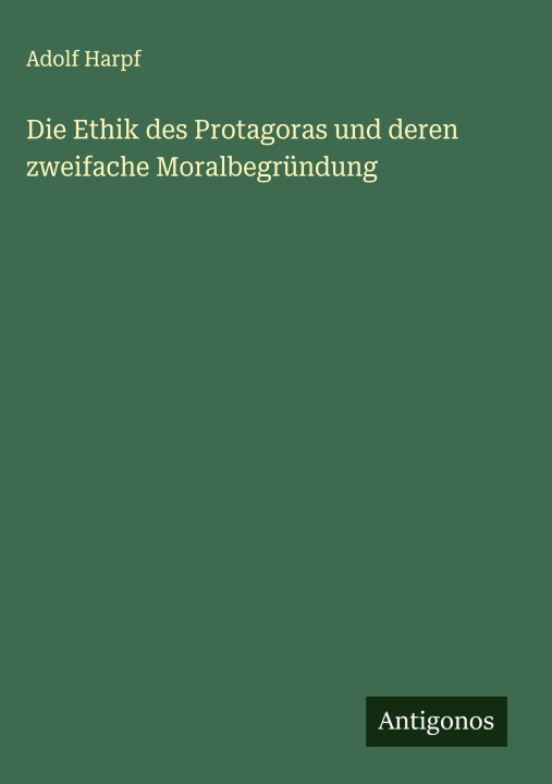 Kniha Die Ethik des Protagoras und deren zweifache Moralbegründung Adolf Harpf