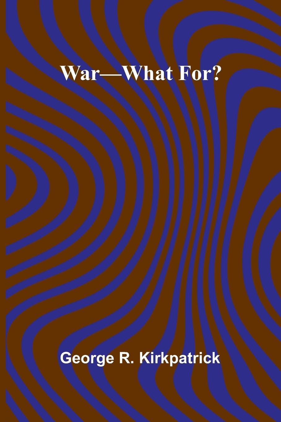 Kniha War What For? George R. Kirkpatrick