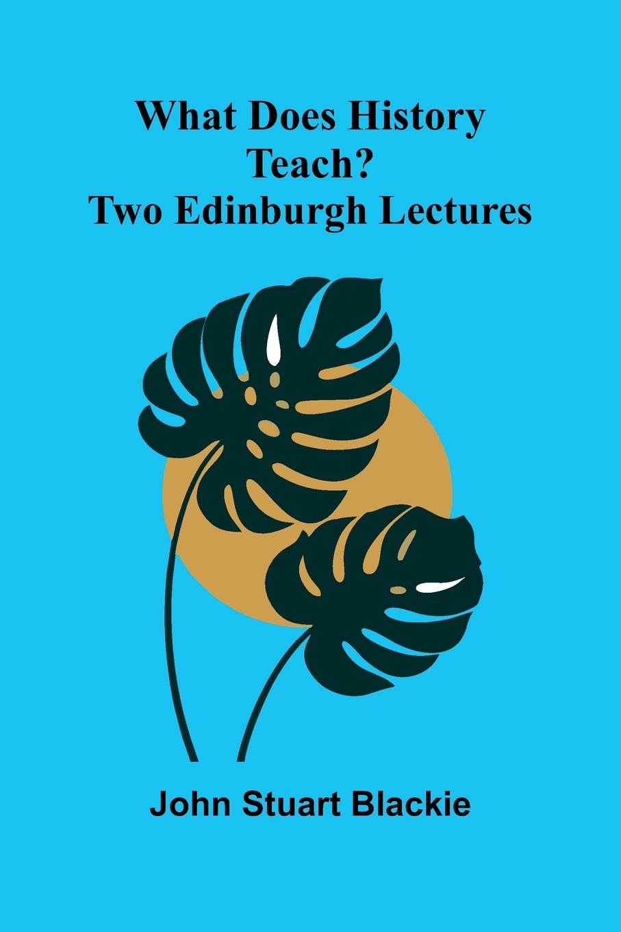 Kniha What Does History Teach? Two Edinburgh Lectures John Stuart Blackie