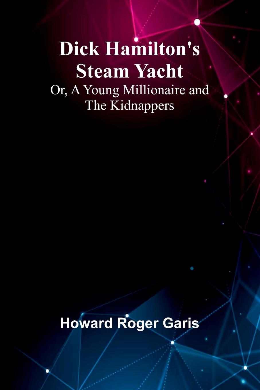 Kniha Dick Hamilton'S Steam Yacht; Or, A Young Millionaire And The Kidnappers Howard Roger Garis
