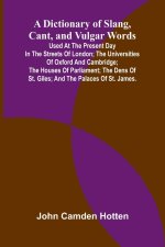 A Dictionary Of Slang, Cant, And Vulgar Words; Used At The Present Day In The Streets Of London; The Universities Of Oxford And Cambridge; The Houses