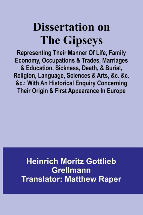 Kniha Dissertation On The Gipseys; Representing Their Manner Of Life, Family Economy, Occupations & Trades, Marriages & Education, Sickness, Death, & Burial Heinrich Moritz Gottlieb Grellmann