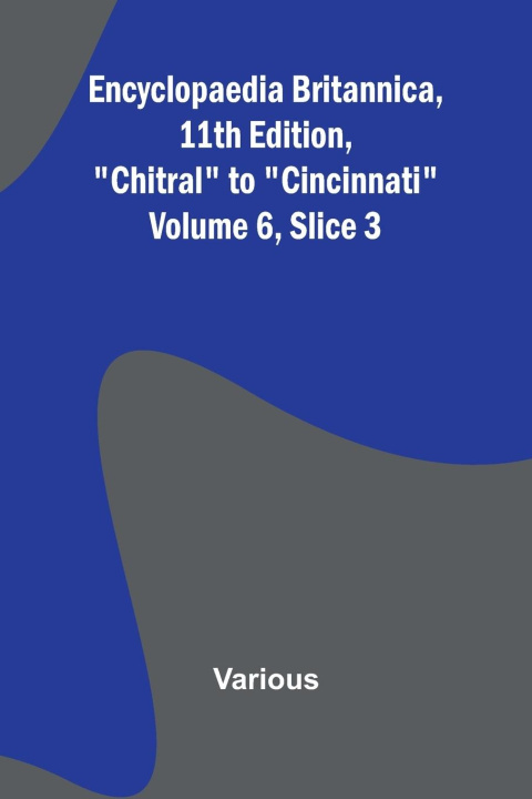 Kniha Encyclopaedia Britannica, 11Th Edition, "Chitral" To "Cincinnati" Volume 6, Slice 3 