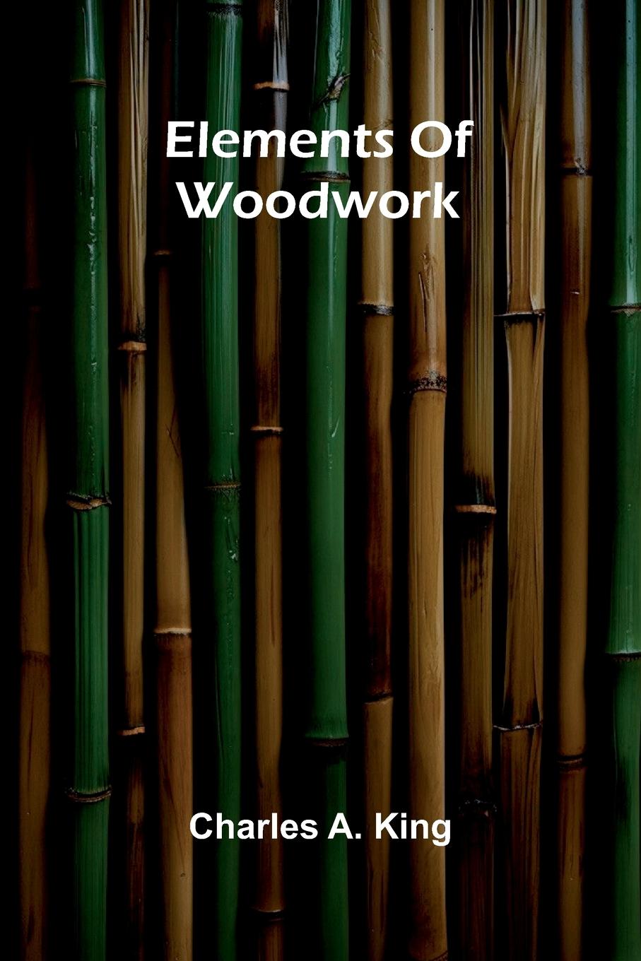 Kniha Elements Of Woodwork Charles A. King