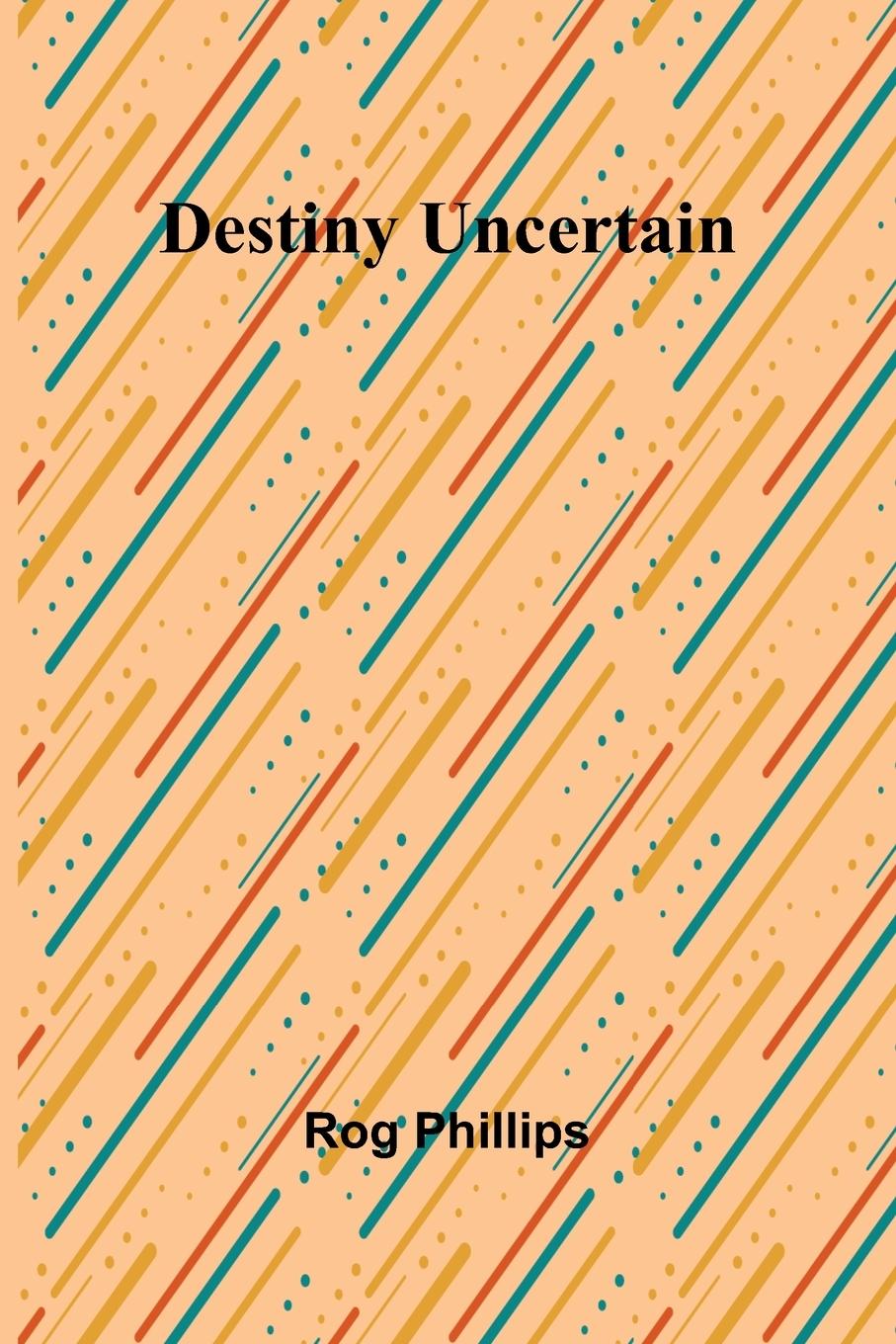 Kniha Destiny Uncertain Rog Phillips