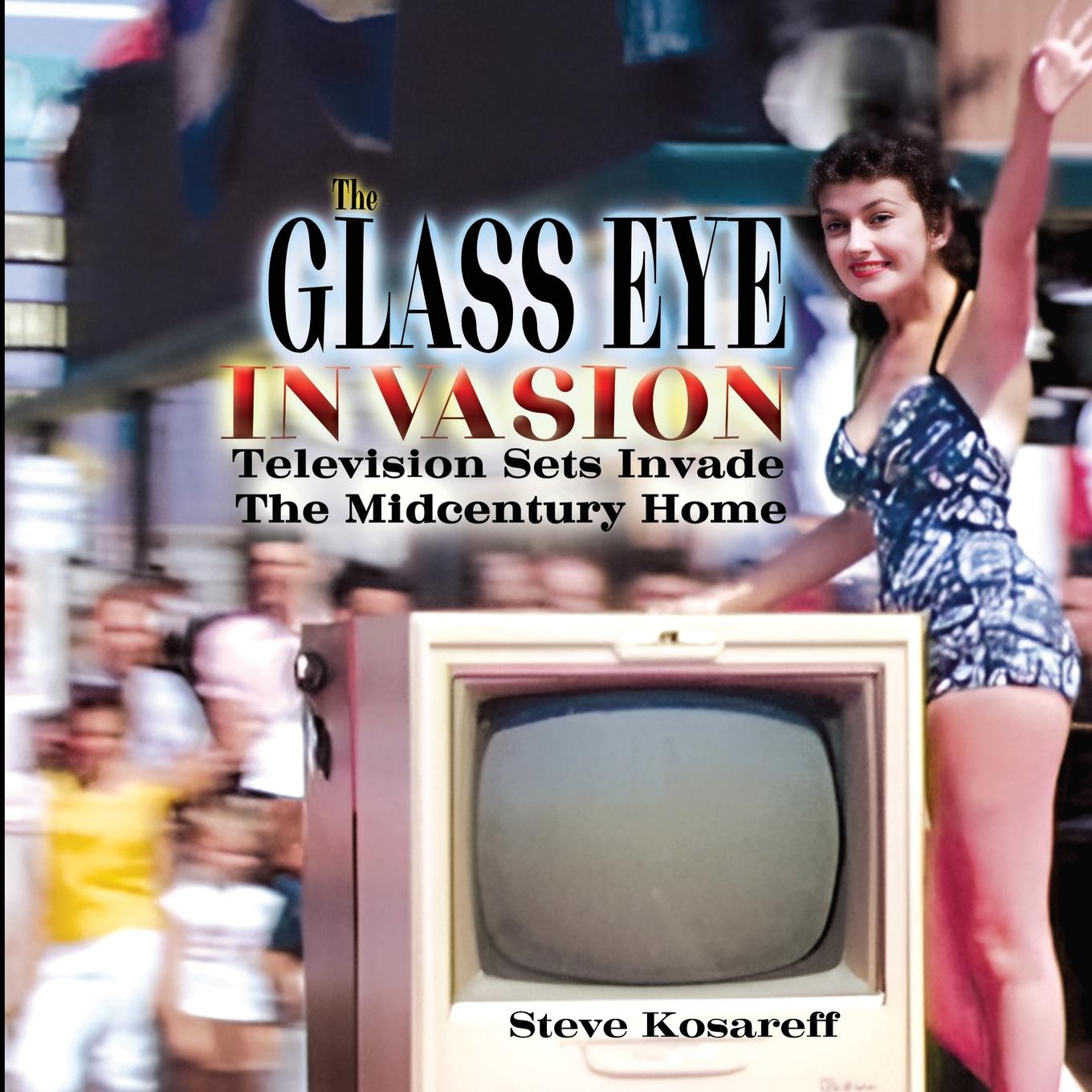 Kniha The Glass Eye Invasion--Television Sets Invade The Midcentury Home Steven John Kosareff