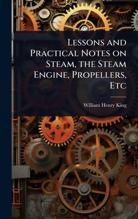 Kniha Lessons and Practical Notes on Steam, the Steam Engine, Propellers, Etc 