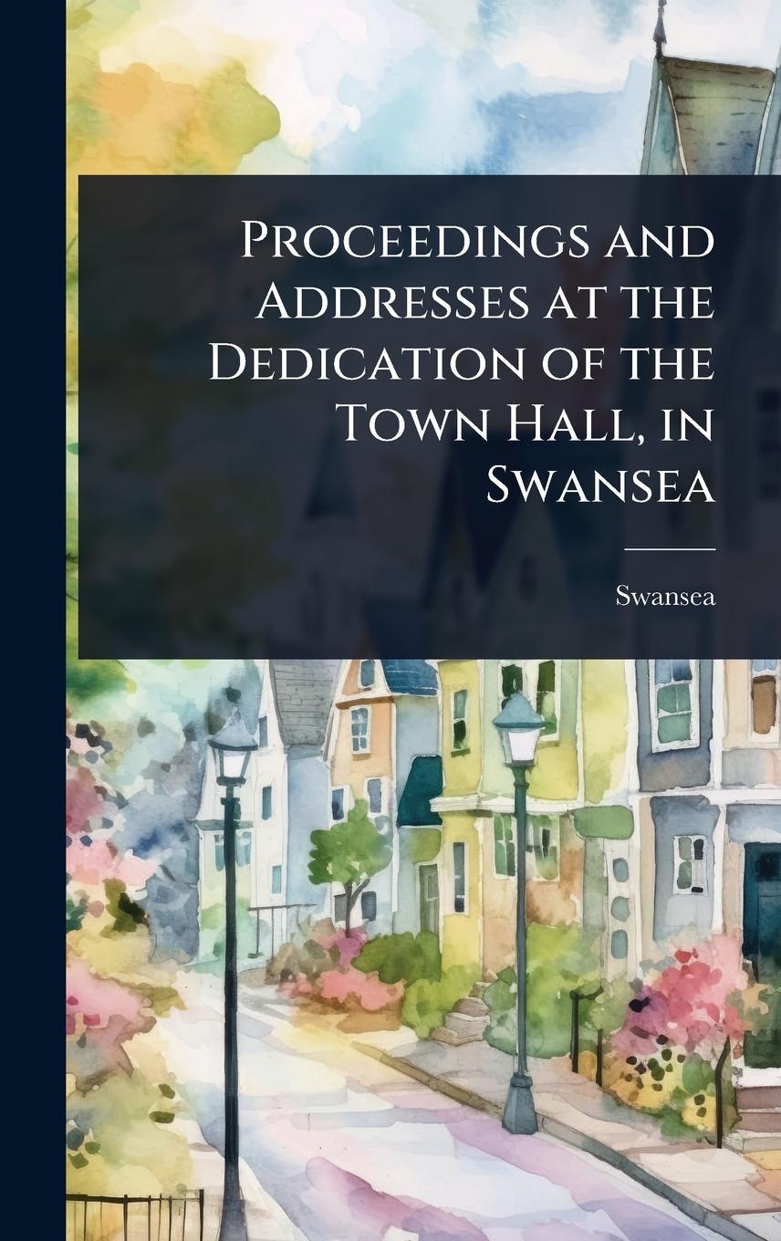 Kniha Proceedings and Addresses at the Dedication of the Town Hall, in Swansea 