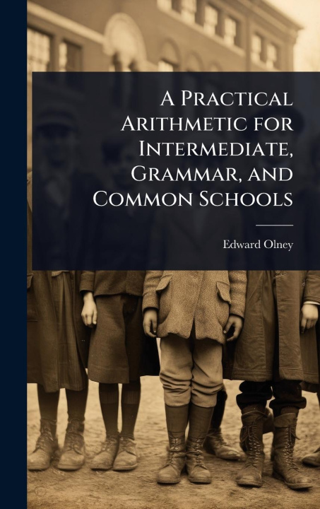 Kniha A Practical Arithmetic for Intermediate, Grammar, and Common Schools 