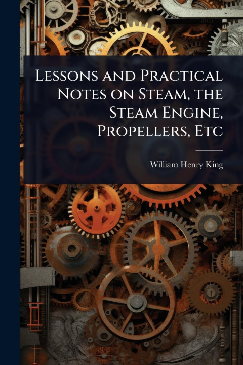 Kniha Lessons and Practical Notes on Steam, the Steam Engine, Propellers, Etc 