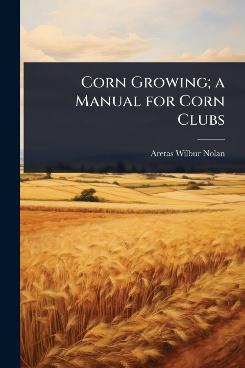 Kniha Corn Growing; a Manual for Corn Clubs 