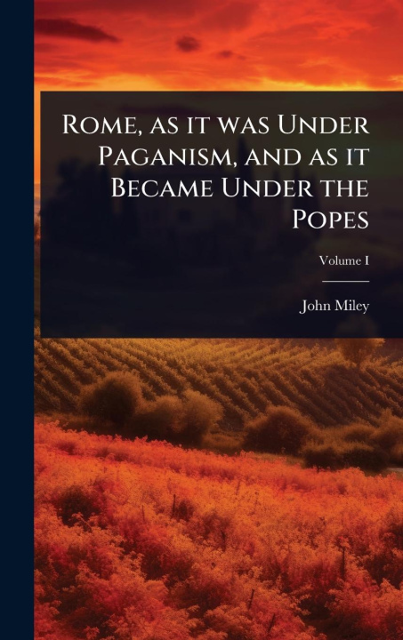 Kniha Rome, as it was Under Paganism, and as it Became Under the Popes 