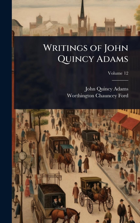 Kniha Writings of John Quincy Adams Worthington Chauncey Ford