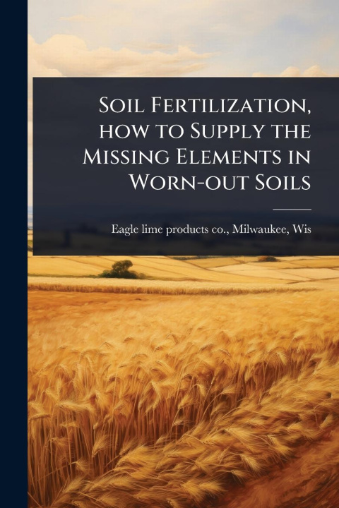 Knjiga Soil Fertilization, how to Supply the Missing Elements in Worn-out Soils 