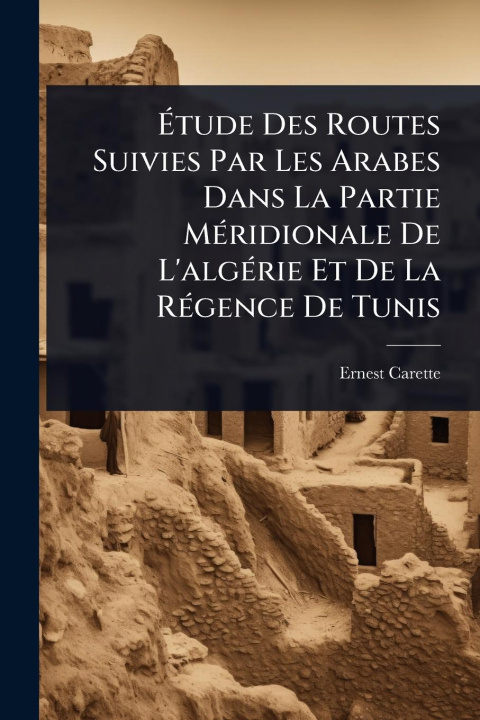 Kniha ?tude Des Routes Suivies Par Les Arabes Dans La Partie M?(c)ridionale De L'alg?(c)rie Et De La R?(c)gence De Tunis 