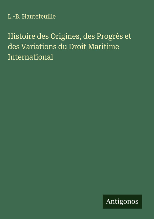 Kniha Histoire des Origines, des Progr?s et des Variations du Droit Maritime International 