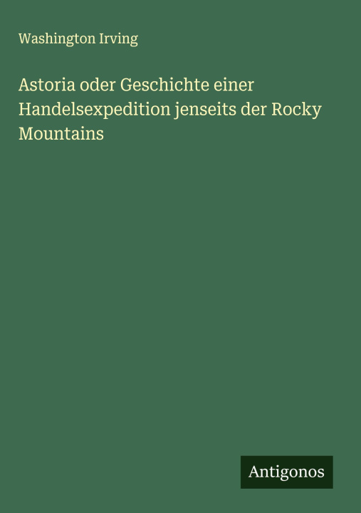 Knjiga Astoria oder Geschichte einer Handelsexpedition jenseits der Rocky Mountains 