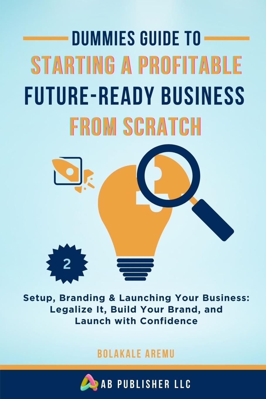 Kniha Dummies Guide to Starting a Profitable, Future-Ready Business from Scratch, 2 Bolakale Aremu