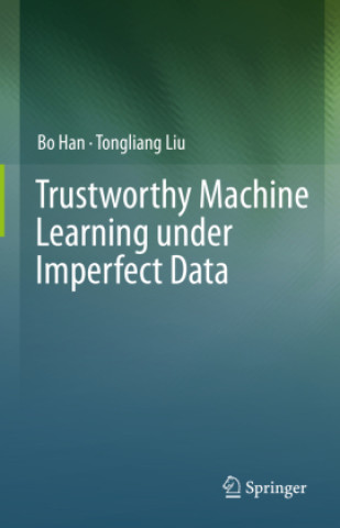 Kniha Trustworthy Machine Learning under Imperfect Data Bo Han