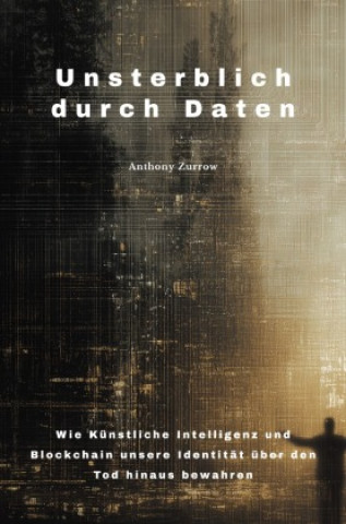 Kniha Unsterblich durch Daten Anthony Zurrow