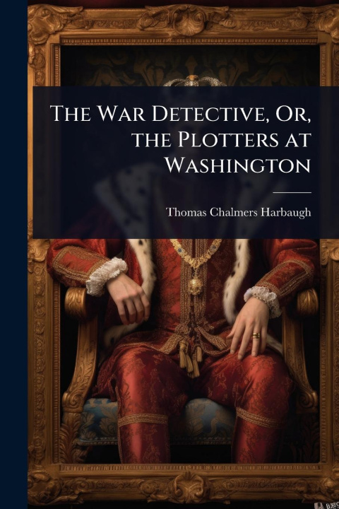 Kniha The War Detective, Or, the Plotters at Washington 