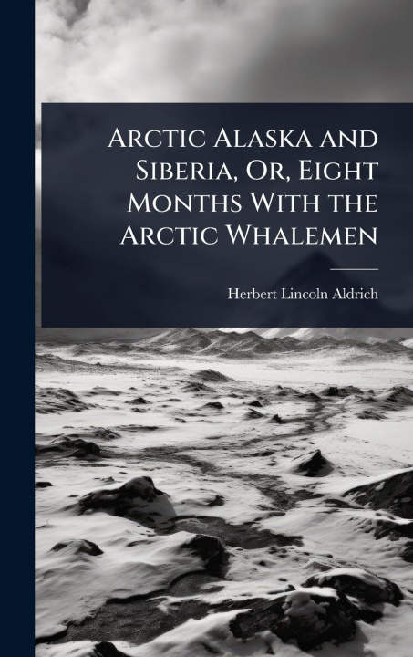 Kniha Arctic Alaska and Siberia, Or, Eight Months With the Arctic Whalemen 