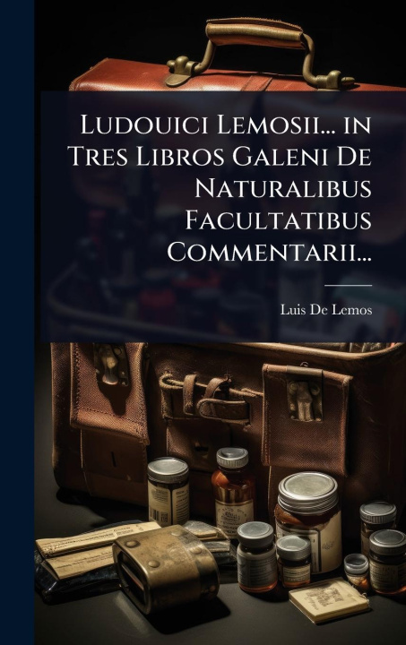Kniha Ludouici Lemosii... in Tres Libros Galeni De Naturalibus Facultatibus Commentarii... 