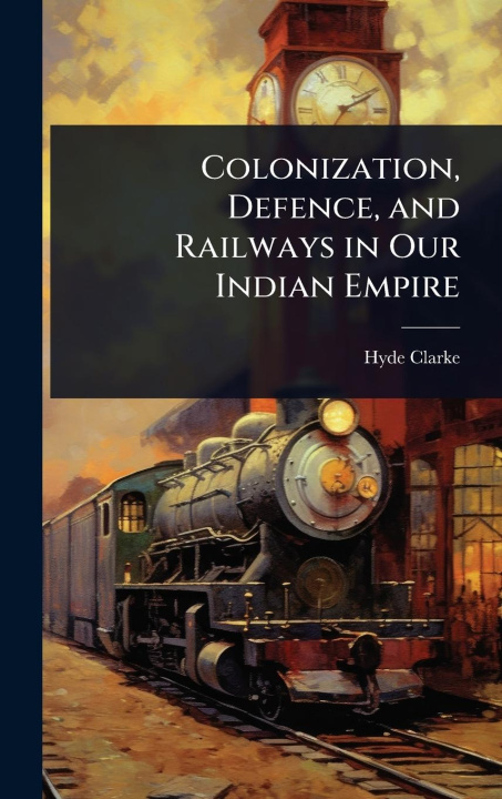 Knjiga Colonization, Defence, and Railways in Our Indian Empire 