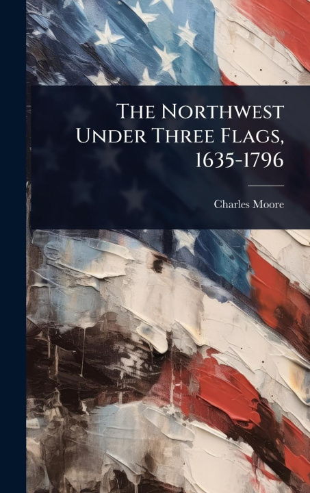 Kniha The Northwest Under Three Flags, 1635-1796 