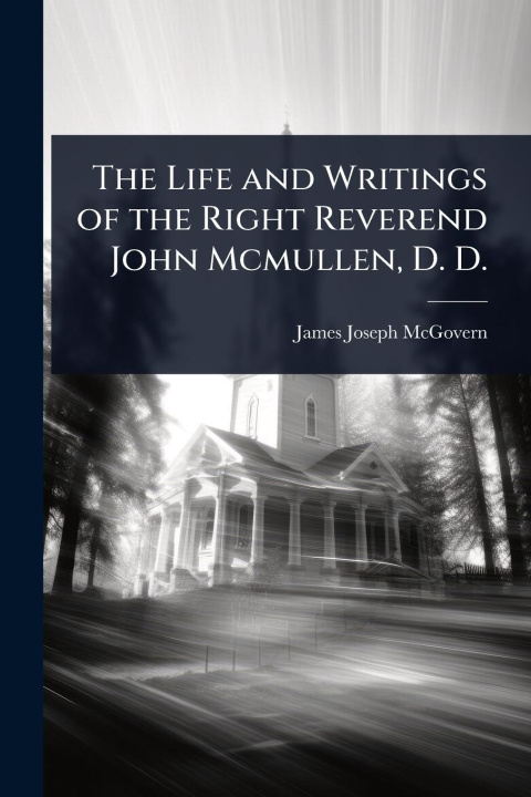 Kniha The Life and Writings of the Right Reverend John Mcmullen, D. D. 