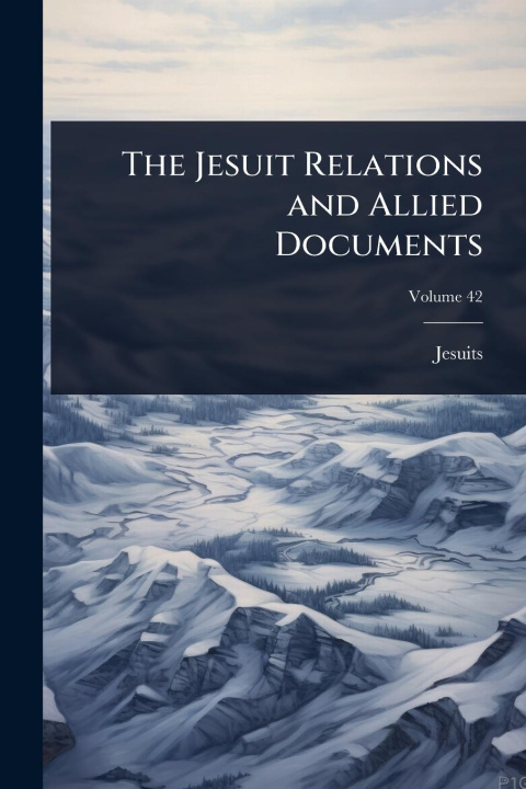 Kniha The Jesuit Relations and Allied Documents 