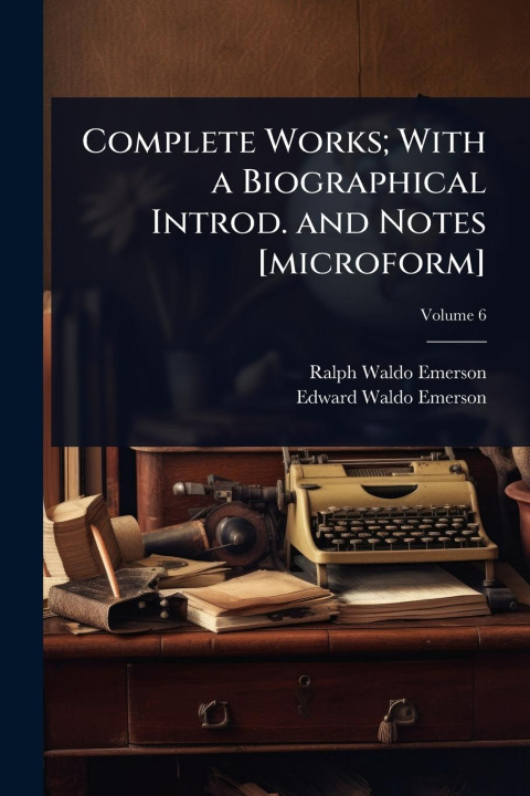 Knjiga Complete Works; With a Biographical Introd. and Notes [microform] Edward Waldo Emerson