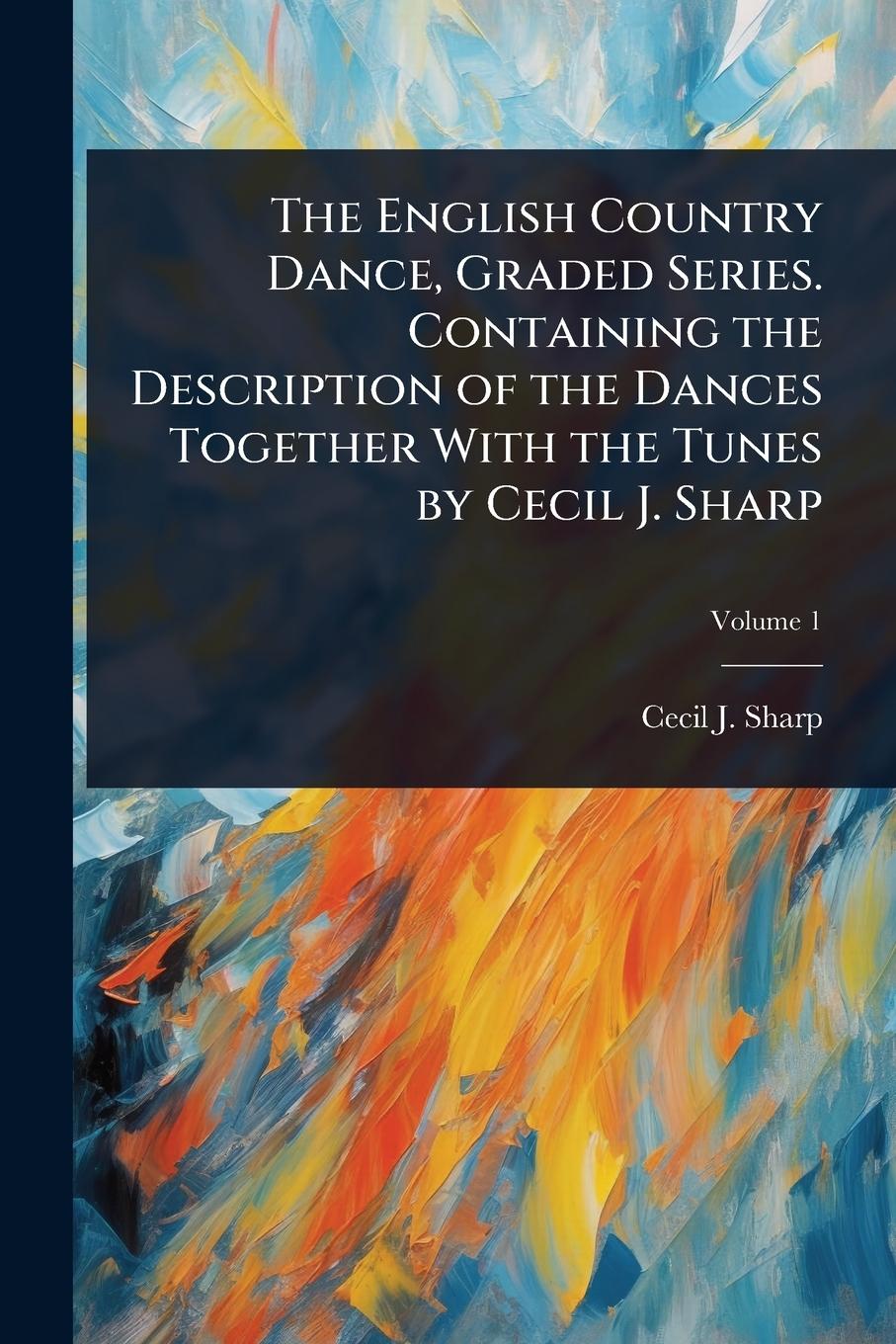 Kniha The English Country Dance, Graded Series. Containing the Description of the Dances Together With the Tunes by Cecil J. Sharp 