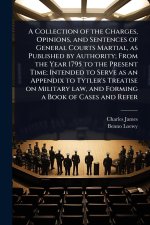 A Collection of the Charges, Opinions, and Sentences of General Courts Martial, as Published by Authority; From the Year 1795 to the Present Time; Int