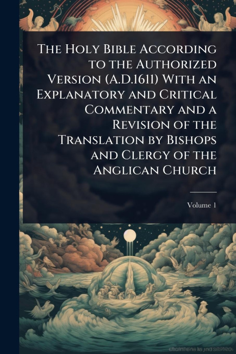 Kniha The Holy Bible According to the Authorized Version (A.D.1611) With an Explanatory and Critical Commentary and a Revision of the Translation by Bishops 