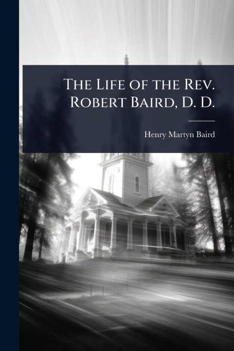 Kniha The Life of the Rev. Robert Baird, D. D. 
