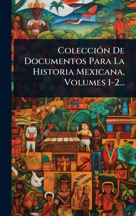 Kniha ColecciÃ3n De Documentos Para La Historia Mexicana, Volumes 1-2... 