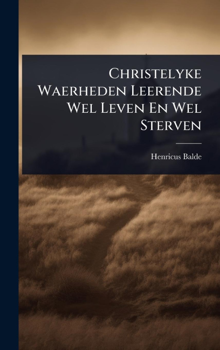 Kniha Christelyke Waerheden Leerende Wel Leven En Wel Sterven 