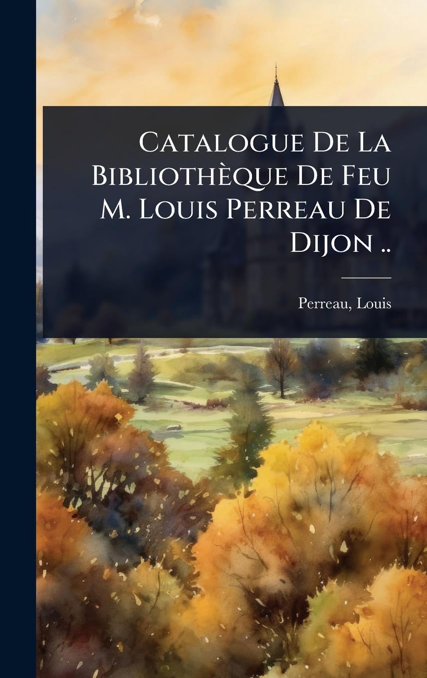 Knjiga Catalogue De La Bibliothèque De Feu M. Louis Perreau De Dijon .. 