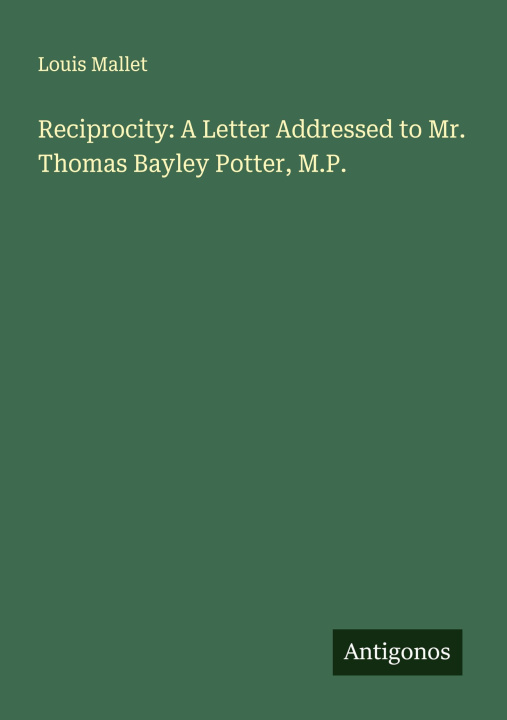 Buch Reciprocity: A Letter Addressed to Mr. Thomas Bayley Potter, M.P. 