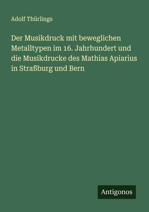 Kniha Der Musikdruck mit beweglichen Metalltypen im 16. Jahrhundert und die Musikdrucke des Mathias Apiarius in Straßburg und Bern Adolf Thürlings