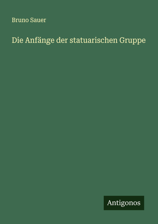 Kniha Die Anfänge der statuarischen Gruppe Bruno Sauer